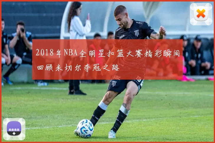 2018年NBA全明星扣篮大赛精彩瞬间回顾米切尔夺冠之路