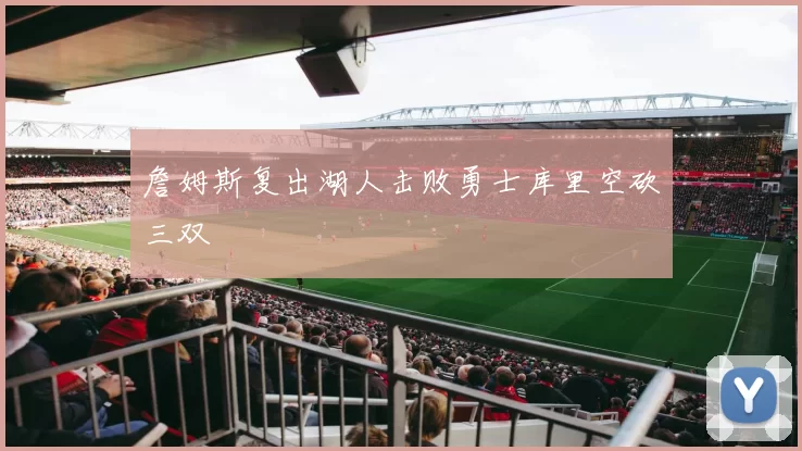 詹姆斯复出湖人击败勇士库里空砍三双