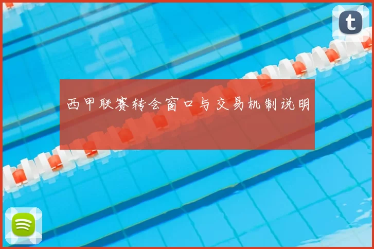 西甲联赛转会窗口与交易机制说明