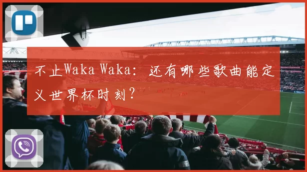 不止Waka Waka：还有哪些歌曲能定义世界杯时刻？