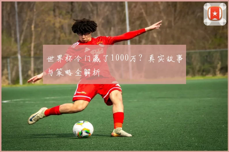 世界杯冷门赢了1000万？真实故事与策略全解析