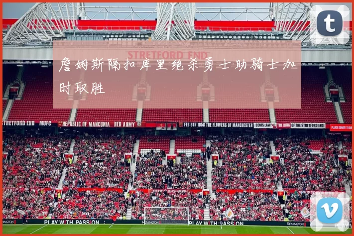 詹姆斯隔扣库里绝杀勇士助骑士加时取胜