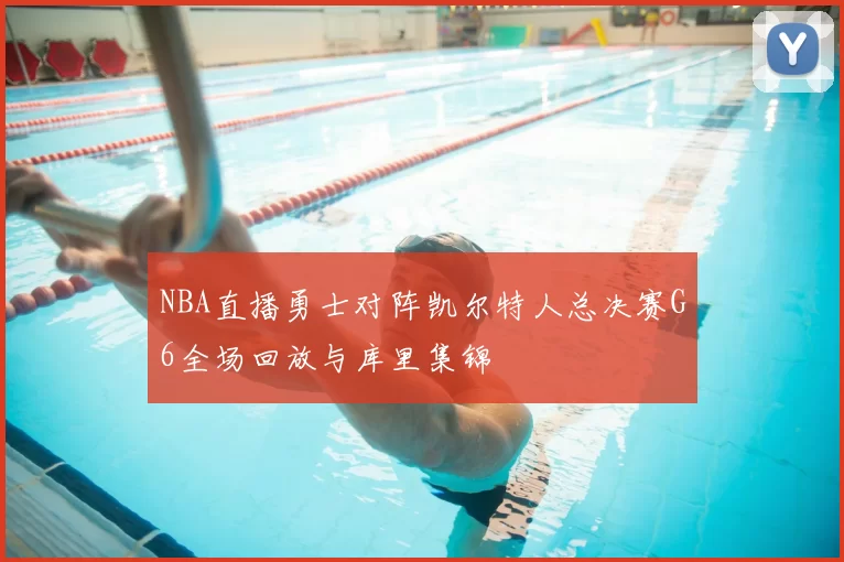 NBA直播勇士对阵凯尔特人总决赛G6全场回放与库里集锦