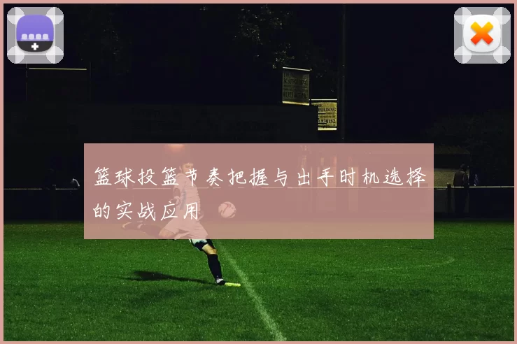 篮球投篮节奏把握与出手时机选择的实战应用