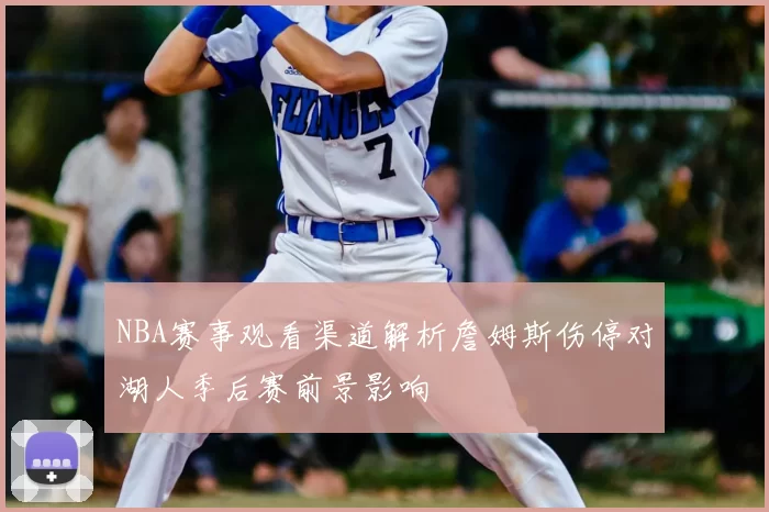 NBA赛事观看渠道解析詹姆斯伤停对湖人季后赛前景影响