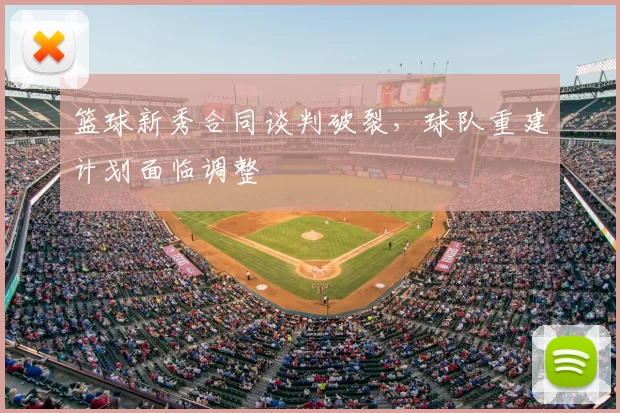 篮球新秀合同谈判破裂,球队重建计划面临调整