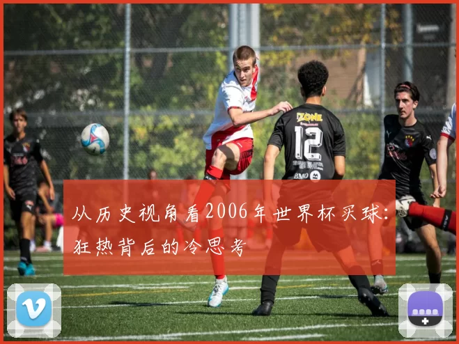 从历史视角看2006年世界杯买球:狂热背后的冷思考