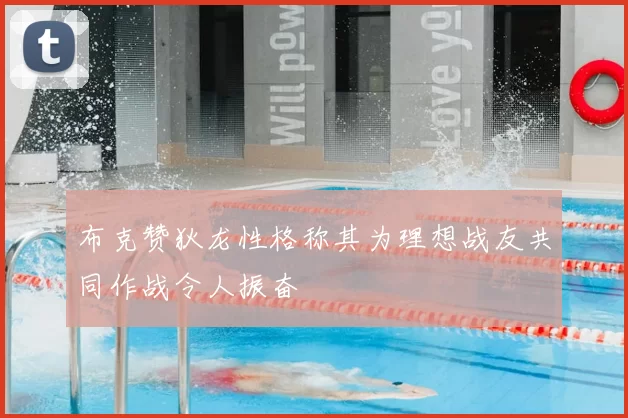 布克赞狄龙性格称其为理想战友共同作战令人振奋