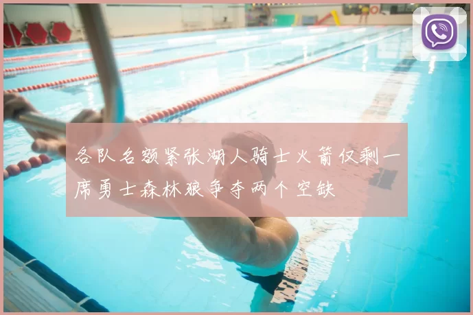 各队名额紧张湖人骑士火箭仅剩一席勇士森林狼争夺两个空缺