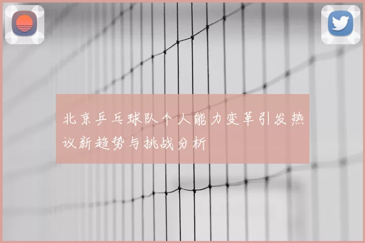 北京乒乓球队个人能力变革引发热议新趋势与挑战分析