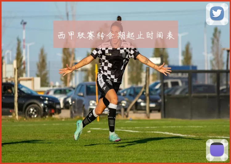 西甲联赛转会期起止时间表