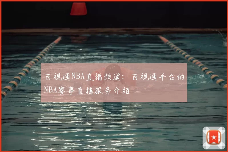 百视通NBA直播频道:百视通平台的NBA赛事直播服务介绍