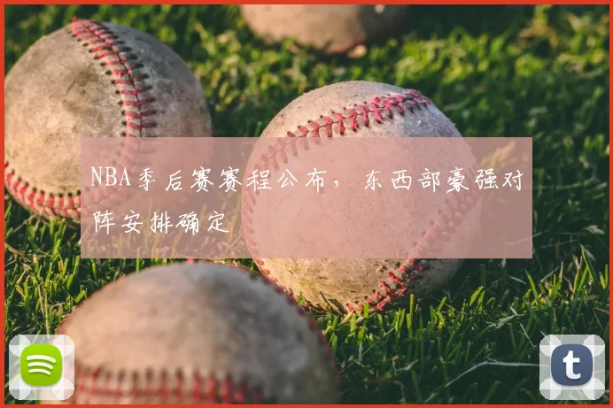 NBA季后赛赛程公布,东西部豪强对阵安排确定