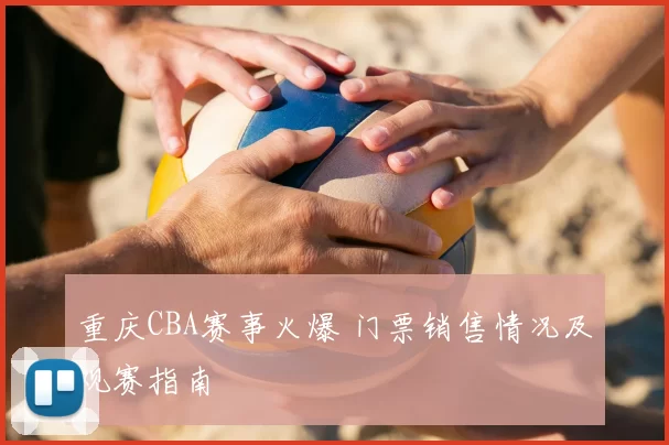 重庆CBA赛事火爆 门票销售情况及观赛指南