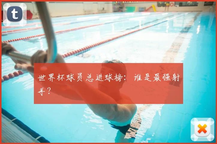世界杯球员总进球榜:谁是最强射手?