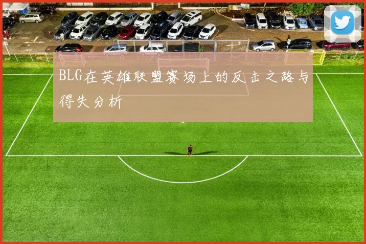BLG在英雄联盟赛场上的反击之路与得失分析