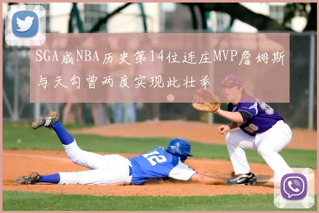 SGA成NBA历史第14位连庄MVP詹姆斯与天勾曾两度实现此壮举