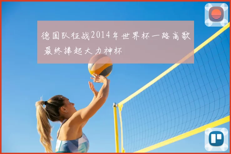 德国队征战2014年世界杯一路高歌 最终捧起大力神杯