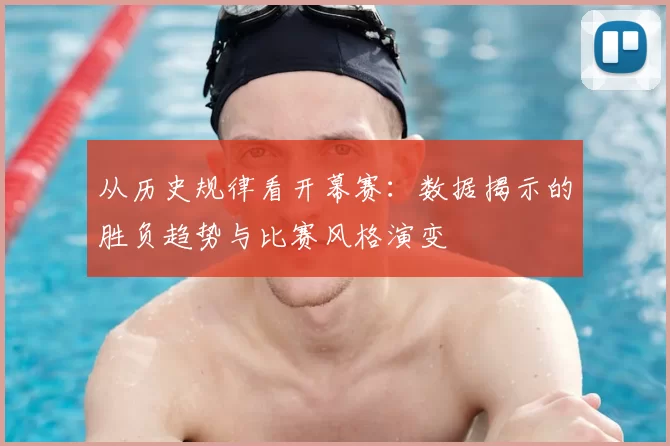 从历史规律看开幕赛：数据揭示的胜负趋势与比赛风格演变