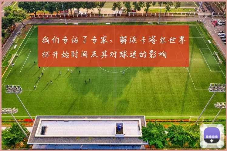 我们专访了专家,解读卡塔尔世界杯开始时间及其对球迷的影响
