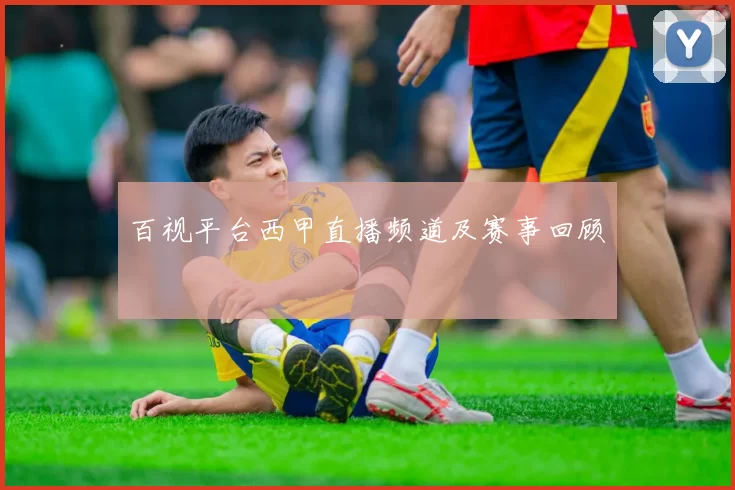 百视平台西甲直播频道及赛事回顾