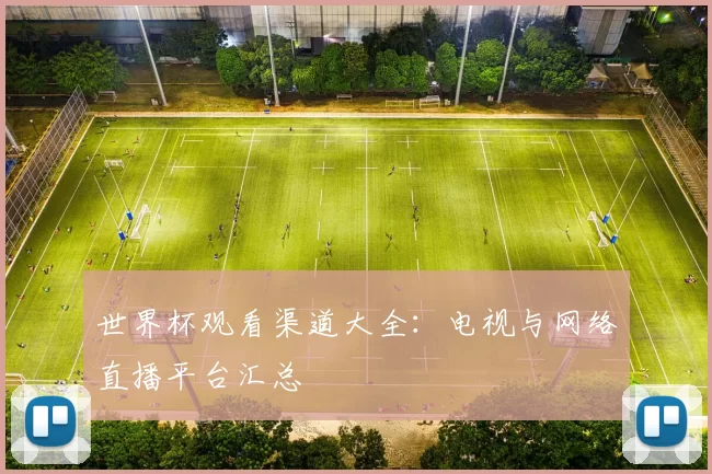 世界杯观看渠道大全:电视与网络直播平台汇总