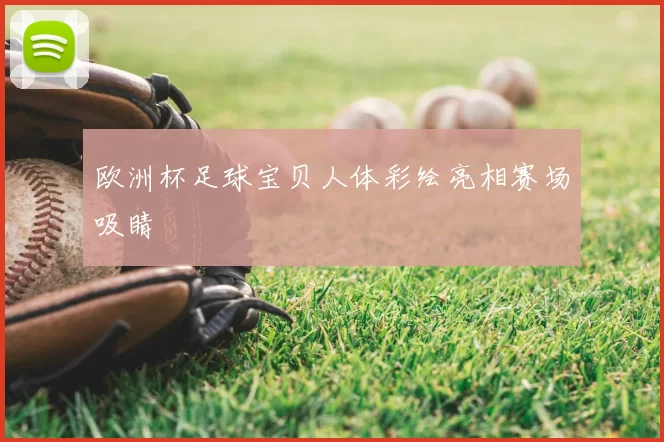 欧洲杯足球宝贝人体彩绘亮相赛场吸睛