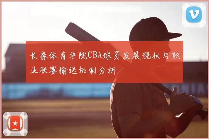 长春体育学院CBA球员发展现状与职业联赛输送机制分析