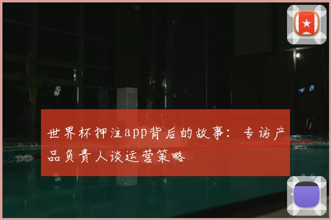 世界杯押注app背后的故事:专访产品负责人谈运营策略