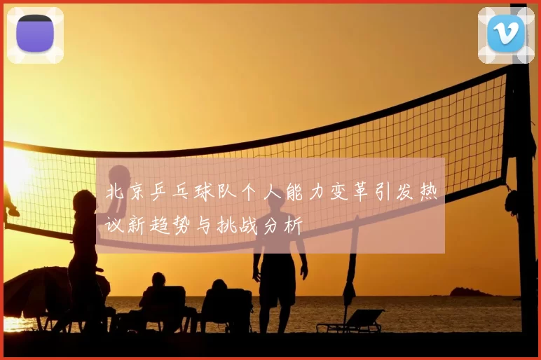 北京乒乓球队个人能力变革引发热议新趋势与挑战分析
