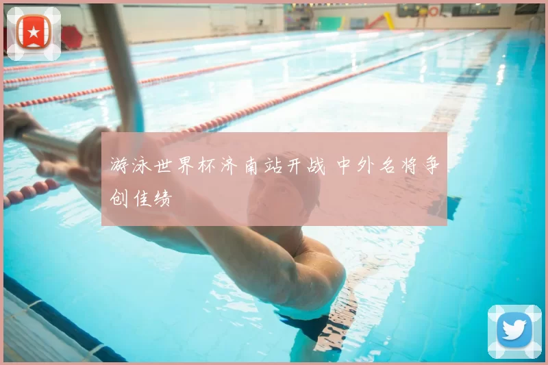 游泳世界杯济南站开战 中外名将争创佳绩