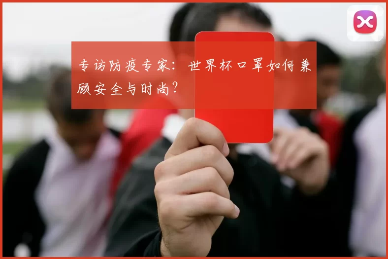 专访防疫专家：世界杯口罩如何兼顾安全与时尚？