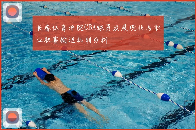 长春体育学院CBA球员发展现状与职业联赛输送机制分析
