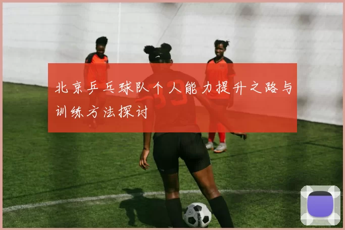 北京乒乓球队个人能力提升之路与训练方法探讨
