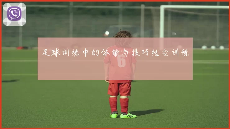 足球训练中的体能与技巧结合训练