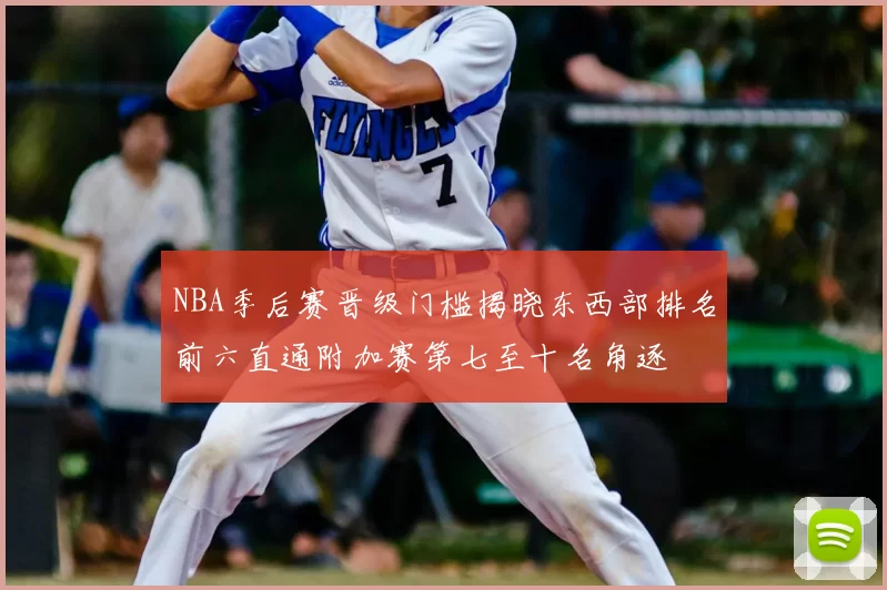 NBA季后赛晋级门槛揭晓东西部排名前六直通附加赛第七至十名角逐