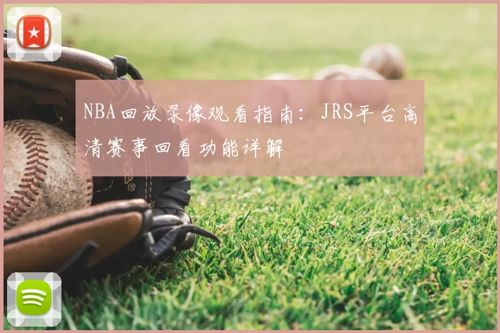 NBA回放录像观看指南:JRS平台高清赛事回看功能详解