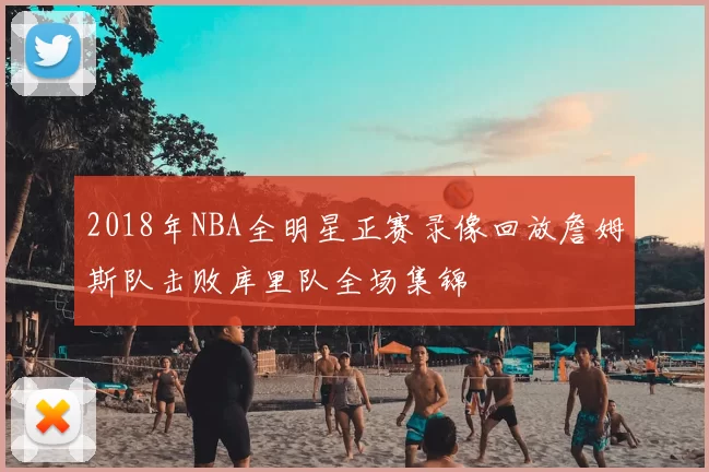 2018年NBA全明星正赛录像回放詹姆斯队击败库里队全场集锦