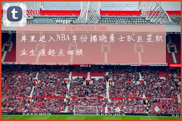 库里进入NBA年份揭晓勇士队巨星职业生涯起点回顾