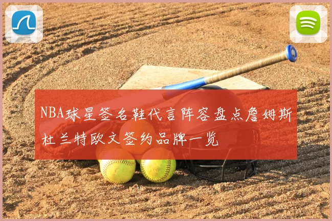 NBA球星签名鞋代言阵容盘点詹姆斯杜兰特欧文签约品牌一览