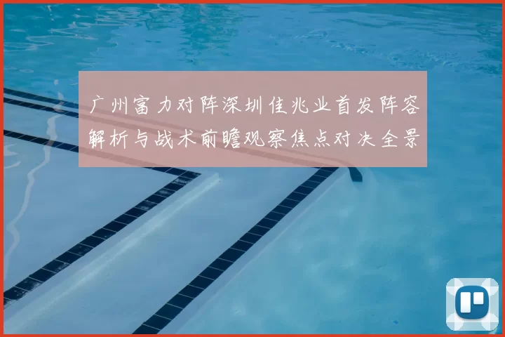 广州富力对阵深圳佳兆业首发阵容解析与战术前瞻观察焦点对决全景透视