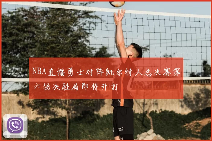 NBA直播勇士对阵凯尔特人总决赛第六场决胜局即将开打