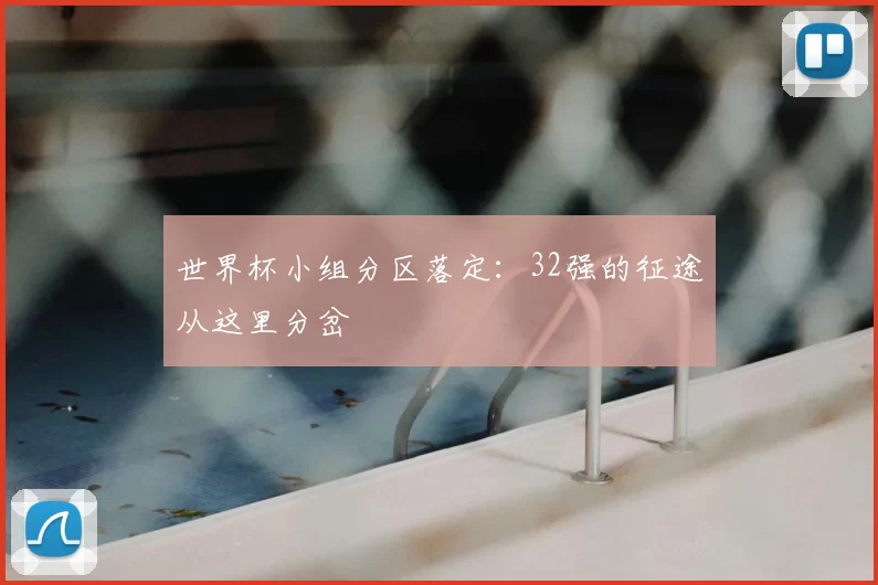 世界杯小组分区落定：32强的征途从这里分岔