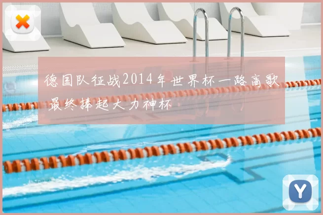 德国队征战2014年世界杯一路高歌 最终捧起大力神杯