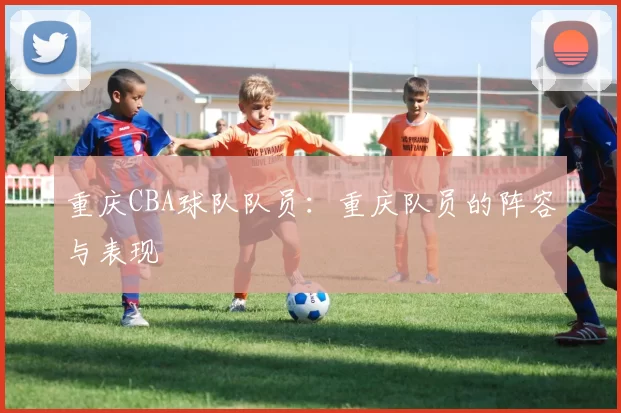 重庆CBA球队队员：重庆队员的阵容与表现