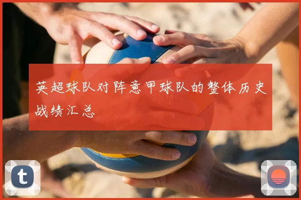 英超球队对阵意甲球队的整体历史战绩汇总