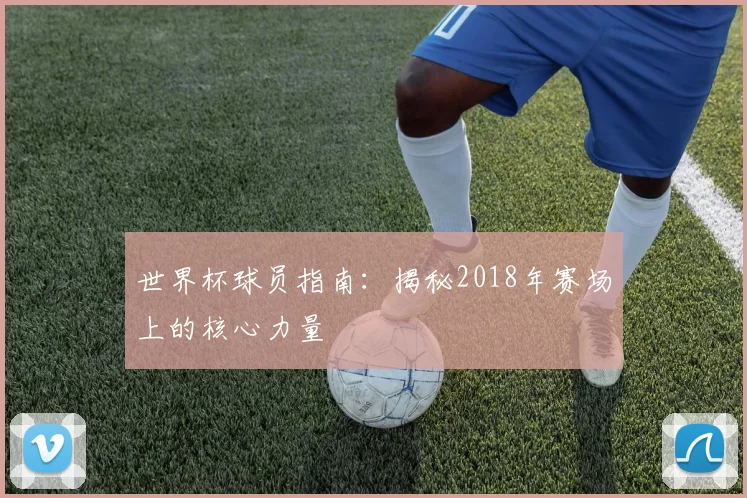 世界杯球员指南:揭秘2018年赛场上的核心力量