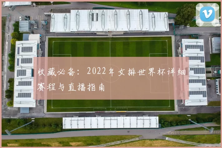 收藏必备:2022年女排世界杯详细赛程与直播指南