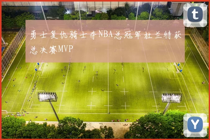 勇士复仇骑士夺NBA总冠军杜兰特获总决赛MVP