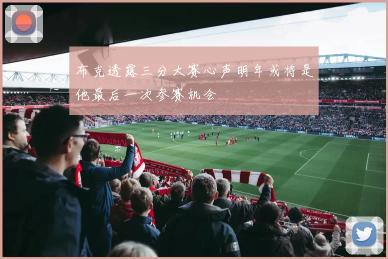 布克透露三分大赛心声明年或将是他最后一次参赛机会